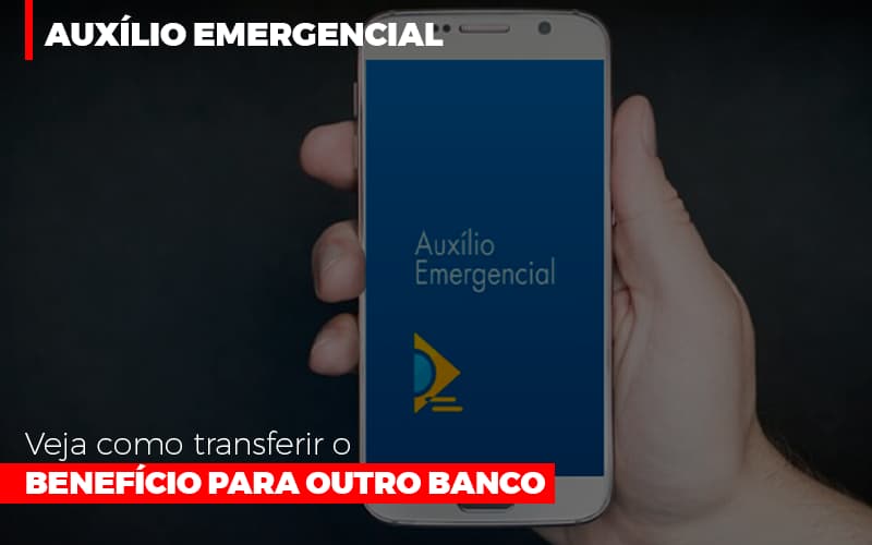 Auxilio Emergencial Veja Como Transferir O Beneficio Para Outro Banco - Abrir Empresa Simples