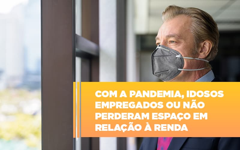 com-a-pandemia-idosos-empregados-ou-nao-perderam-espaco-em-relacao-a-renda