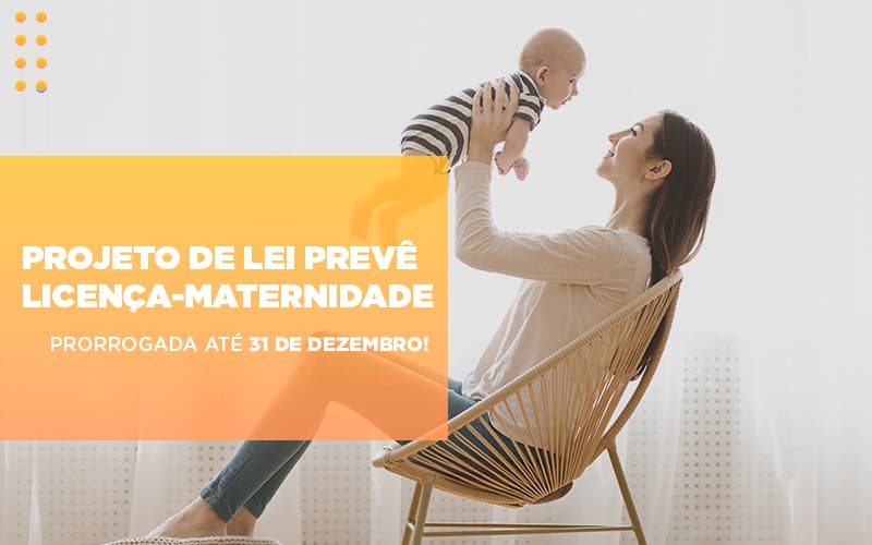 Projeto De Le Preve Licenca Maternidade Prorrogada Ate 31 De Dezembro - Abrir Empresa Simples