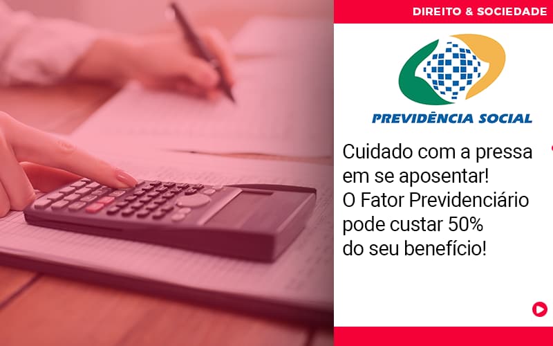 Cuidado Com A Pressa Em Se Aposentar O Fator Previdenciario Pode Custar 50 Do Seu Beneficio - Abrir Empresa Simples