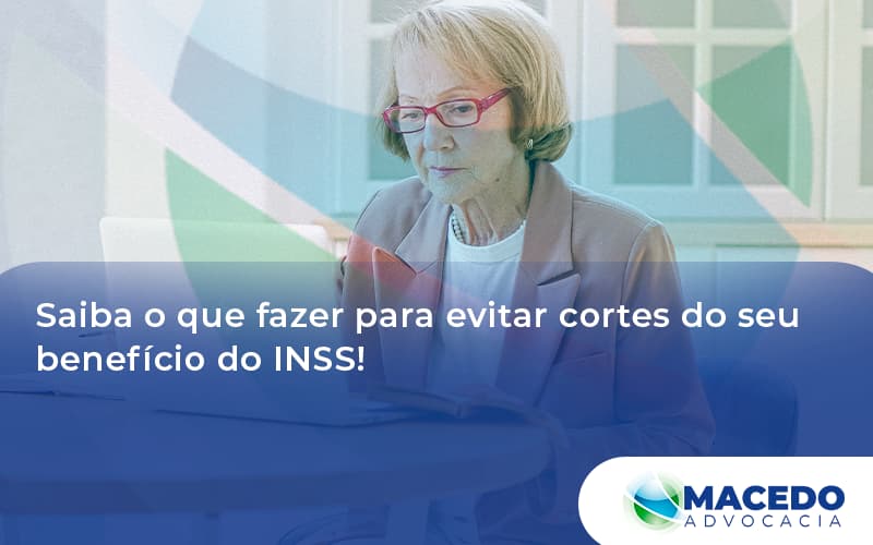 Saiba O Que Fazer Para Evitar Cortes Do Seu Benefício Do Inss Macedo - Escritório de Advocacia em São Paulo - SP | Macedo Advocacia