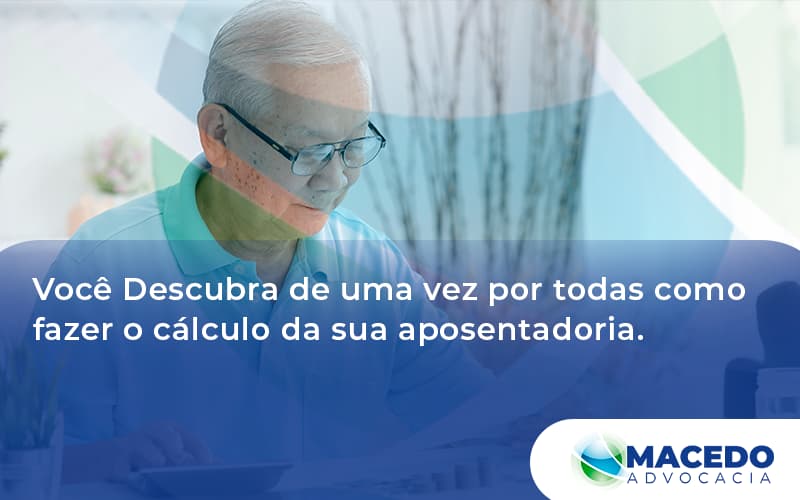 Descubra De Uma Vez Por Todas Como Fazer O Cálculo Da Sua Aposentadoria. Macedo - Escritório de Advocacia em São Paulo - SP | Macedo Advocacia